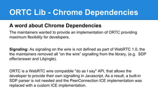 ORTC Lib - Chrome Dependencies 
A word about Chrome Dependencies 
The maintainers wanted to provide an implementation of O...