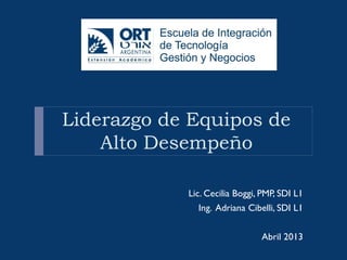 Liderazgo de Equipos de
Alto Desempeño
Lic. Cecilia Boggi, PMP, SDI L1

Ing. Adriana Cibelli, SDI L1
Abril 2013

 