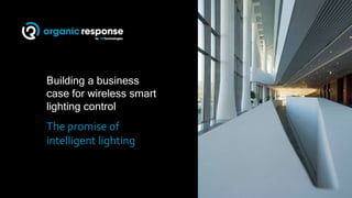 Building a business
case for wireless smart
lighting control
The promise of
intelligent lighting
 