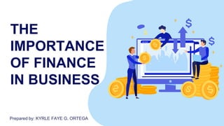 THE
IMPORTANCE
OF FINANCE
IN BUSINESS
Prepared by: KYRLE FAYE G. ORTEGA
 