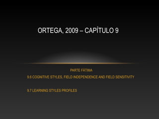 ORTEGA, 2009 – CAPÍTULO 9

PARTE FÁTIMA
9.6 COGNITIVE STYLES, FIELD INDEPENDENCE AND FIELD SENSITIVITY
9.7 LEARNING STYLES PROFILES

 