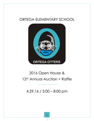 1
ORTEGA ELEMENTARY SCHOOL
2016 Open House &
12th Annual Auction + Raffle
4.29.16 / 5:00 – 8:00 pm
 