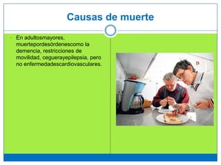 Causas de muerte
 En adultosmayores,
muertepordesórdenescomo la
demencia, restricciones de
movilidad, ceguerayepilepsia, pero
no enfermedadescardiovasculares.
 