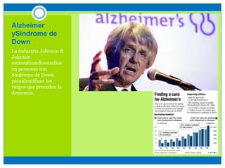 Alzheimer
ySíndrome de
Down
La industria Johnson &
Johnson
estárealizandoestudios
en personas con
Síndrome de Down
paraidentificar los
rasgos que preceden la
demencia.
 