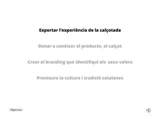 Objectius
Exportar l’experiència de la calçotada
Donar a conèixer el producte, el calçot
Crear el branding que identifiqui els seus valors
Promoure la cultura i tradició catalanes
 