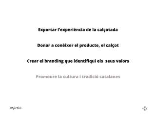 Objectius
Exportar l’experiència de la calçotada
Donar a conèixer el producte, el calçot
Crear el branding que identifiqui els seus valors
Promoure la cultura i tradició catalanes
 