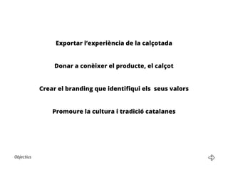 Objectius
Exportar l’experiència de la calçotada
Donar a conèixer el producte, el calçot
Crear el branding que identifiqui els seus valors
Promoure la cultura i tradició catalanes
 