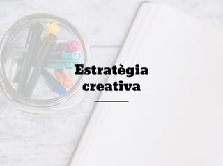 Estratègia
creativa
 