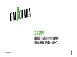 sixcaps
abcçdefghijklmnopqrstuvwxyz
1234567890¡!”#%&/()= ?€+*.;:
Branding
 