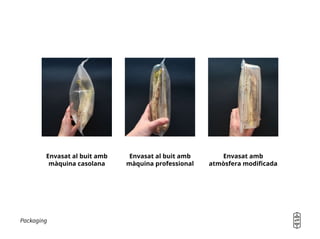 Packaging
Envasat al buit amb
màquina casolana
Envasat al buit amb
màquina professional
Envasat amb
atmòsfera modificada
 
