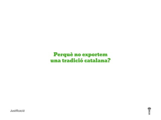 Perquè no exportem
una tradició catalana?
Justificació
 
