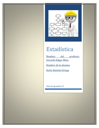 Estadística
Nombre del profesor:
Gerardo Edgar Mata
Nombre de la alumna
Karla Daniela Ortega
Datos Noagrupados2 D
 