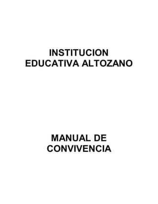 INSTITUCION 
EDUCATIVA ALTOZANO 
MANUAL DE 
CONVIVENCIA 
 