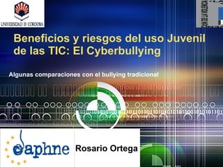 Beneficios y riesgos del uso Juvenil de las TIC: El Cyberbullying Algunas comparaciones con el bullying tradicional Rosario Ortega 