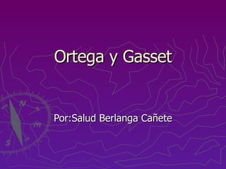 Ortega y Gasset Por:Salud Berlanga Cañete 