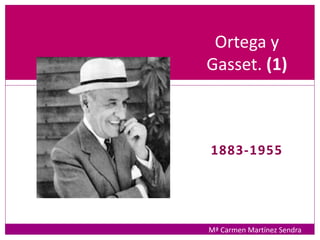 1883-1955
Ortega y
Gasset. (1)
Mª Carmen Martínez Sendra
 