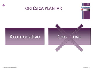 +                                                       28

                       ORTÉSICA PLANTAR




         Acomodativo                 Correctivo




Daniel García Jurado                              28/09/2012
 