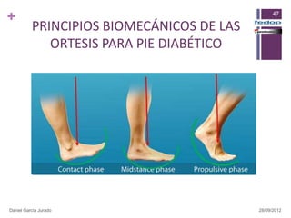 +                                                47

          PRINCIPIOS BIOMECÁNICOS DE LAS
             ORTESIS PARA PIE DIABÉTICO




Daniel García Jurado                       28/09/2012
 