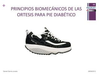 +                                                48

          PRINCIPIOS BIOMECÁNICOS DE LAS
             ORTESIS PARA PIE DIABÉTICO




Daniel García Jurado                       28/09/2012
 