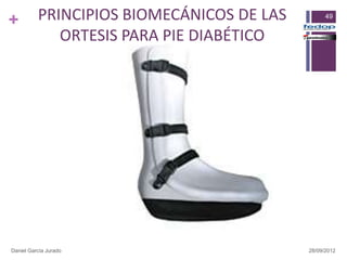 +         PRINCIPIOS BIOMECÁNICOS DE LAS         49


             ORTESIS PARA PIE DIABÉTICO




Daniel García Jurado                       28/09/2012
 