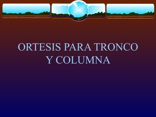 ORTESIS PARA TRONCO
Y COLUMNA
 