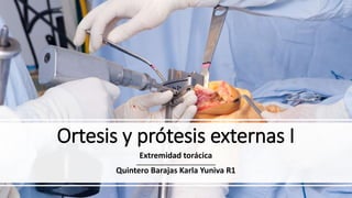 Ortesis y prótesis externas I
Extremidad torácica
Quintero Barajas Karla Yuniva R1
 