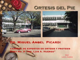 Ortesis del PieOrtesis del Pie
Emet
Luis A. Huergo
Dr. Miguel Angel Picardi
carrera de expertos en ortesis y protesis
Emet No. 9 “Ing. Luis A. Huergo”
 