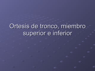 Ortesis de tronco, miembro superior e inferior 