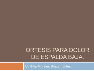 ORTESIS PARA DOLOR
 DE ESPALDA BAJA.
Cinthya Morales Bracamontes.
 