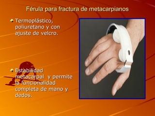 Férula ppaarraa ffrraaccttuurraa ddee mmeettaaccaarrppiiaannooss 
TTeerrmmoopplláássttiiccoo,, 
ppoolliiuurreettaannoo yy ccoonn 
aajjuussttee ddee vveellccrroo.. 
EEssttaabbiilliiddaadd 
mmeettaaccaarrppaall yy ppeerrmmiittee 
llaa ffuunncciioonnaalliiddaadd 
ccoommpplleettaa ddee mmaannoo yy 
ddeeddooss.. 
 