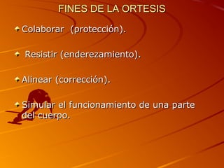 FFIINNEESS DDEE LLAA OORRTTEESSIISS 
CCoollaabboorraarr ((pprrootteecccciióónn)).. 
RReessiissttiirr ((eennddeerreezzaammiieennttoo)).. 
AAlliinneeaarr ((ccoorrrreecccciióónn)).. 
SSiimmuullaarr eell ffuunncciioonnaammiieennttoo ddee uunnaa ppaarrttee 
ddeell ccuueerrppoo.. 
 