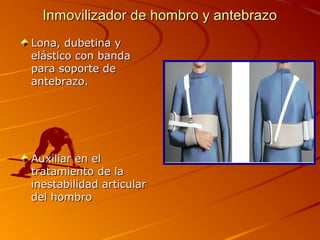 Inmovilizador ddee hhoommbbrroo yy aanntteebbrraazzoo 
LLoonnaa,, dduubbeettiinnaa yy 
eelláássttiiccoo ccoonn bbaannddaa 
ppaarraa ssooppoorrttee ddee 
aanntteebbrraazzoo.. 
AAuuxxiilliiaarr eenn eell 
ttrraattaammiieennttoo ddee llaa 
iinneessttaabbiilliiddaadd aarrttiiccuullaarr 
ddeell hhoommbbrroo 
 