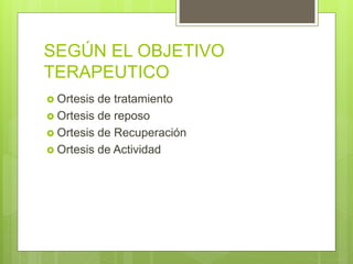 SEGÚN EL OBJETIVO
TERAPEUTICO
 Ortesis de tratamiento
 Ortesis de reposo
 Ortesis de Recuperación
 Ortesis de Actividad
 