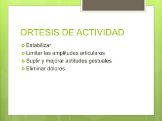 ORTESIS DE ACTIVIDAD
 Estabilizar
 Limitar las amplitudes articulares
 Suplir y mejorar actitudes gestuales
 Eliminar dolores
 