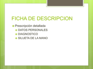 FICHA DE DESCRIPCION
 Prescripción detallada
 DATOS PERSONALES
 DIAGNOSTICO
 SILUETA DE LA MANO
 