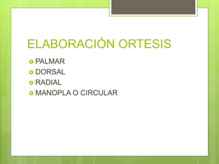 ELABORACIÓN ORTESIS
 PALMAR
 DORSAL
 RADIAL
 MANOPLA O CIRCULAR
 