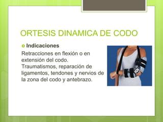ORTESIS DINAMICA DE CODO
 Indicaciones
Retracciones en flexión o en
extensión del codo.
Traumatismos, reparación de
ligamentos, tendones y nervios de
la zona del codo y antebrazo.
 