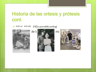 Historia de las ortesis y prótesis
cont.
 1914-1918 1ªGuerraMundial
 Desarrollo de la tecnología protésica en
Europa
 