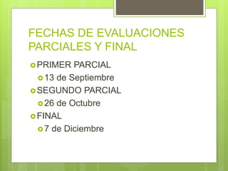 FECHAS DE EVALUACIONES
PARCIALES Y FINAL
PRIMER PARCIAL
13 de Septiembre
SEGUNDO PARCIAL
26 de Octubre
FINAL
7 de Diciembre
 