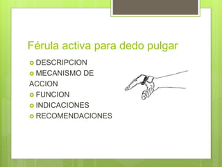 Férula activa para dedo pulgar
 DESCRIPCION
 MECANISMO DE
ACCION
 FUNCION
 INDICACIONES
 RECOMENDACIONES
 