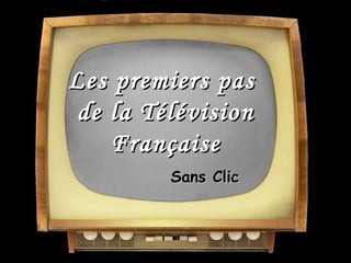 Les premiers pasLes premiers pas
de la Télévisionde la Télévision
FrançaiseFrançaise
Sans ClicSans Clic
 