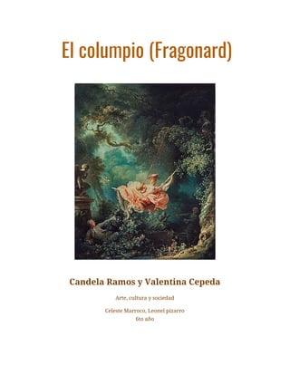 El columpio (Fragonard) 
 
 
Candela Ramos y Valentina Cepeda 
Arte, cultura y sociedad 
Celeste Marroco, Leonel pizarro 
6to año 
 
 
 
 