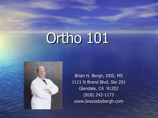 Ortho 101 Brian H. Bergh, DDS, MS 1111 N Brand Blvd, Ste 201 Glendale, CA  91202 (818) 242-1173 www.bracesbybergh.com 