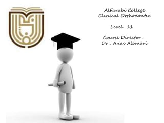 AlFarabi College 
Clinical Orthodontic 
Level 11 
Course Director : 
Dr . Anas Alomari 
 