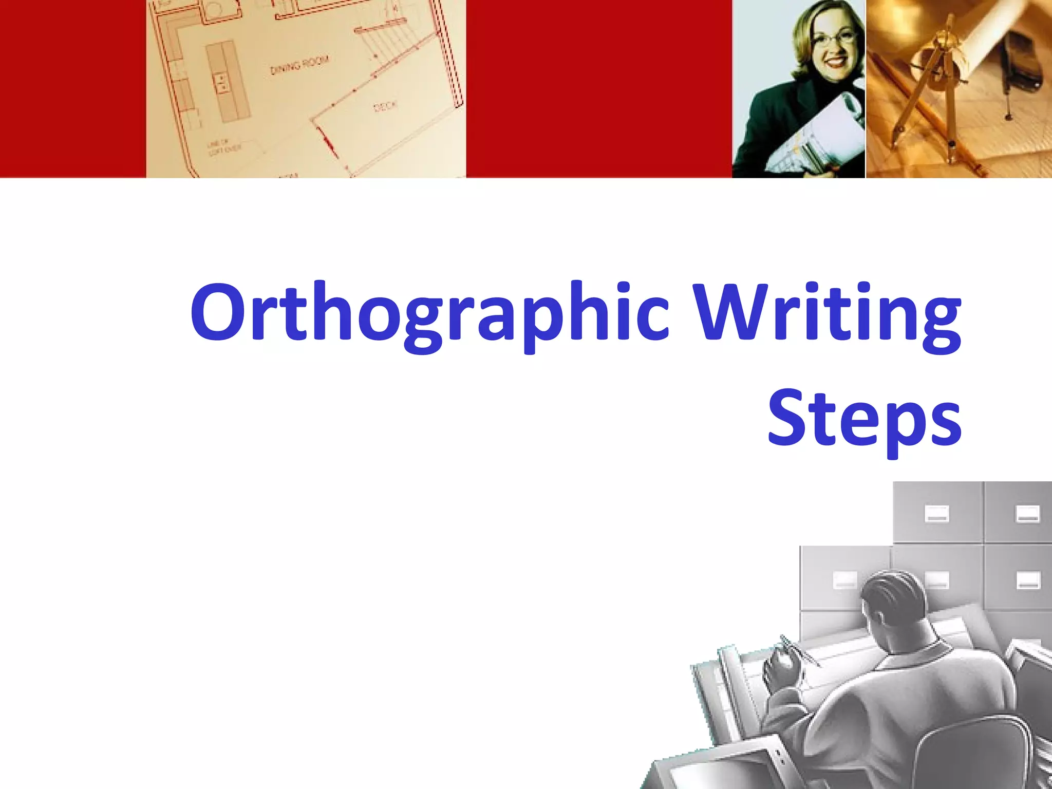 Orthographic Writing
Steps
 