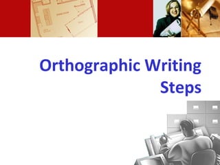 Orthographic Writing
Steps
 