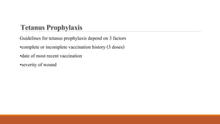 Guidelines for tetanus prophylaxis depend on 3 factors
•complete or incomplete vaccination history (3 doses)
•date of most recent vaccination
•severity of wound
TetanusProphylaxis
 