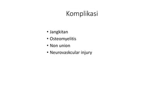 Komplikasi
• Jangkitan
• Osteomyelitis
• Non union
• Neurovaskcular injury
 