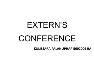 EXTERN’S
CONFERENCE
KULISSARA PALANUPHAP 5602009 RA
 