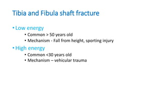 Tibia and Fibula shaft fracture
• Low energy
• Common > 50 years old
• Mechanism - Fall from height, sporting injury
• High energy
• Common <30 years old
• Mechanism – vehicular trauma
 